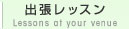 出張レッスン Lessons of your venue